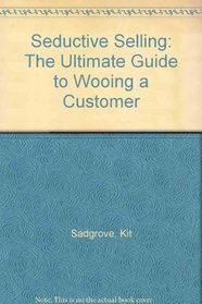 Seductive Selling: The Ultimate Guide to Wooing a Customer