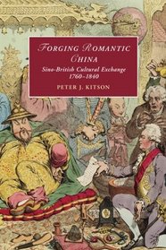 Forging Romantic China: Sino-British Cultural Exchange 1760-1840 (Cambridge Studies in Romanticism)