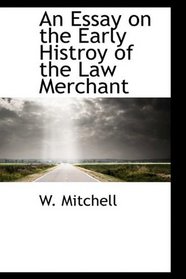 An Essay on the Early Histroy of the Law Merchant