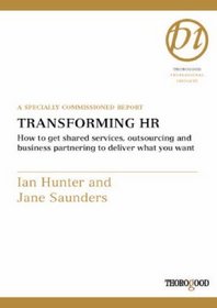 Transforming HR: How to Get Shared Services, Outsourcing and Business Partnering to Deliver What You Want (Thorogood Reports)