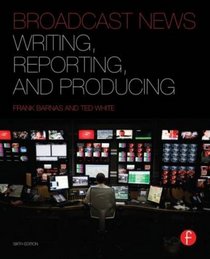 Broadcast News Writing, Reporting, and Producing, Sixth Edition