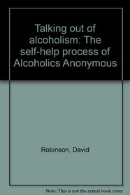 Talking out of alcoholism: The self-help process of Alcoholics Anonymous