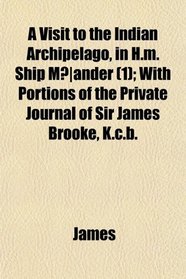 A Visit to the Indian Archipelago, in H.m. Ship Mander (1); With Portions of the Private Journal of Sir James Brooke, K.c.b.