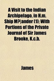 A Visit to the Indian Archipelago, in H.m. Ship Mander (1); With Portions of the Private Journal of Sir James Brooke, K.c.b.