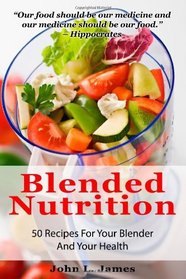 Blended Nutrition: 50 Recipes For Your Blender And Your Health