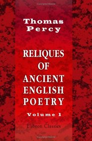 Reliques of Ancient English Poetry: Consisting of Old Heroic Ballads, Songs, and Other Pieces of Our Earlier Poets. Volume 1