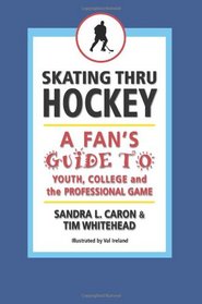 Skating Thru Hockey: A Fan's Guide to Youth, College and the Professional Game
