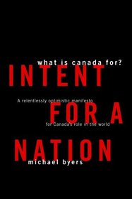 Intent For A Nation: What is Canada For: A Relentlessly Optimistic Manifesto for Canada's Role in the World