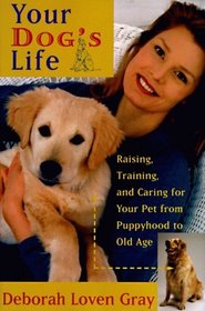 Your Dog's Life : Raising, Training, and Caring for Your Pet from Puppyhood to Old Age