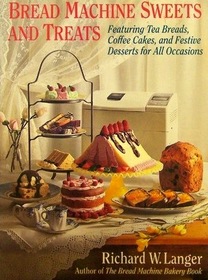 Bread Machine Sweets and Treats: Featuring Tea Breads, Coffee Cakes, and Festive Desserts for All Occasions