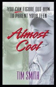 Almost Cool: You Can Figure Out How to Parent Your Teen