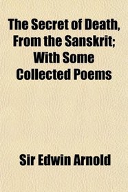 The Secret of Death, From the Sanskrit; With Some Collected Poems