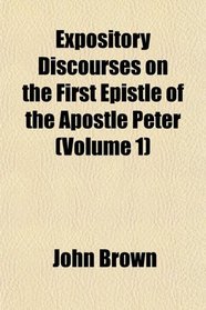 Expository Discourses on the First Epistle of the Apostle Peter (Volume 1)