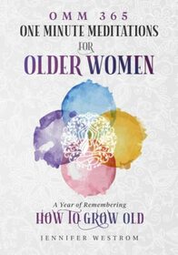 OMM 365 One Minute Meditations for Older Women: A Year of Remembering How to Grow Old