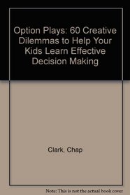 Option Plays: 60 Creative Dilemmas to Help Your Kids Learn Effective Decision Making