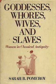 Goddesses, Whores, Wives and Slaves: Women in Classical Antiquity