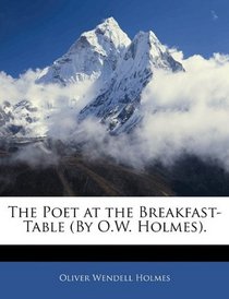 The Poet at the Breakfast-Table (By O.W. Holmes).