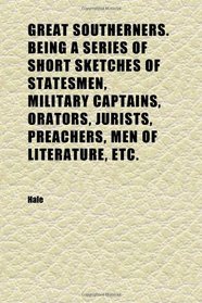 Great Southerners. Being a Series of Short Sketches of Statesmen, Military Captains, Orators, Jurists, Preachers, Men of Literature, Etc.