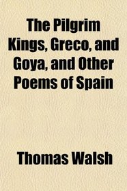 The Pilgrim Kings, Greco, and Goya, and Other Poems of Spain