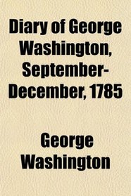 Diary of George Washington, September-December, 1785