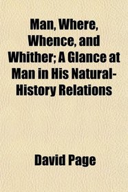 Man, Where, Whence, and Whither; A Glance at Man in His Natural-History Relations