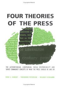 Four Theories of the Press: The Authoritarian, Litertarian, Social Responsibility, and Soviet Communist Concepts of What the Press Should Be and Do