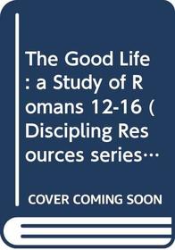 The good life: A study of Romans 12-16 (Discipling resources)