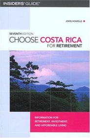 Choose Costa Rica for Retirement, 7th : Information for Retirement, Investment, and Affordable Living (Choose Retirement Series)