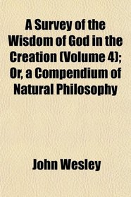 A Survey of the Wisdom of God in the Creation (Volume 4); Or, a Compendium of Natural Philosophy