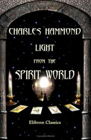Light from the Spirit World: Comprising a series of articles on the condition of spirits, and the development of mind in the rudimental and second spheres