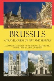 Brussels - A Travel Guide of Art and History: A comprehensive guide to the historic architecture and art in the capital of Belgium