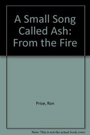 A Small Song Called Ash: From the Fire