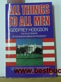 All Things to All Men: False Promise of the Modern American Presidency