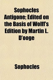 Sophocles Antigone; Edited on the Basis of Wolff's Edition by Martin L. D'ooge