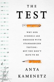 The Test: Why Our Schools are Obsessed with Standardized Testing?But You Don?t Have to Be