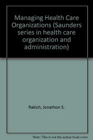 Managing health care organizations (Saunders series in health care organization and administration)
