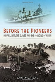 Before the Pioneers: Indians, Settlers, Slaves, and the Founding of Miami (Florida in Focus)