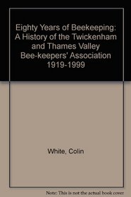 Eighty Years of Beekeeping: A History of the Twickenham and Thames Valley Bee-keepers' Association 1919-1999
