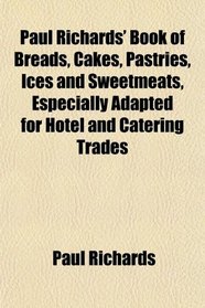 Paul Richards' Book of Breads, Cakes, Pastries, Ices and Sweetmeats, Especially Adapted for Hotel and Catering Trades