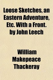 Loose Sketches, an Eastern Adventure, Etc. With a Front. by John Leech