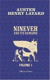 Nineveh and Its Remains: With an account of a visit to the Chaldan christians of Kurdistan, and the Yezidis, or devil-worshippers; and an enquiry into ... and arts of the ancient Assyrians. Volume 1