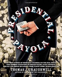 Presidential Payola: The True Stories of Monetary Scandals in the Oval Office that Robbed Taxpayers to Grease Palms, Stuff Pockets, and Pay for Undue Influence from Teapot Dome to Halliburton