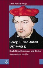 Georg III. von Anhalt (1507-1553) ï¿½ Reichsfrst, Reformator und Bischof