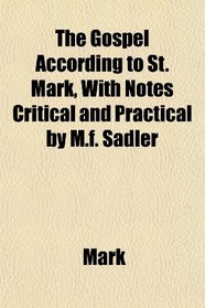 The Gospel According to St. Mark, With Notes Critical and Practical by M.f. Sadler