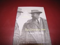 The Dutiful Son: Louis W. Hill - Life in the Shadow of the Empire Builder, James J. Hill