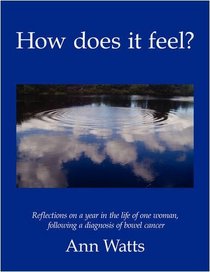 How does it feel?: Reflections on a year in the life of one woman, following a diagnosis of bowel cancer