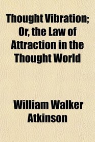 Thought Vibration; Or, the Law of Attraction in the Thought World