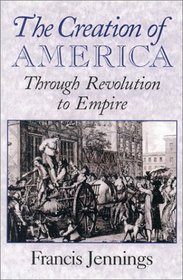 The Creation of America : Through Revolution to Empire