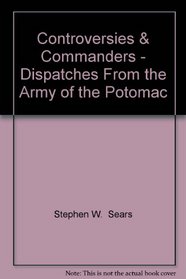 Controversies & Commanders - Dispatches From the Army of the Potomac
