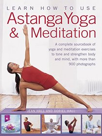 Learn How to Use Astanga Yoga & Meditation: A Complete Sourcebook Of Yoga And Meditation Exercises To Tone And Strengthen Body And Mind, With More Than 900 Photographs